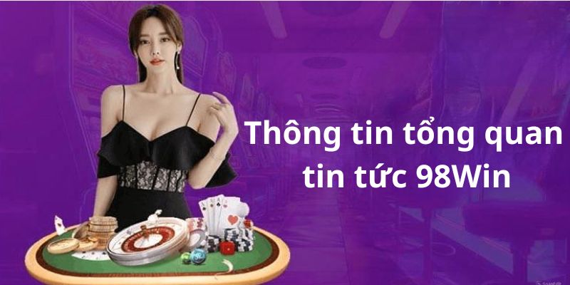 Sơ lược những thông tin chính về tin tức 98Win