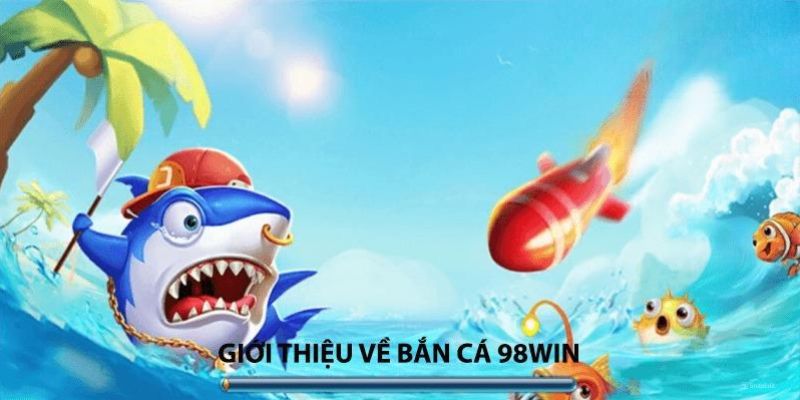 Tìm hiểu tổng quan về game bắn cá 98Win