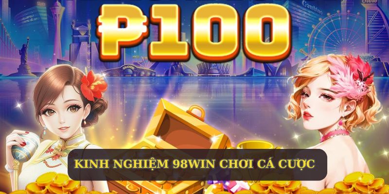 Chia sẻ những kinh nghiệm 98WIN khi chơi cá cược 