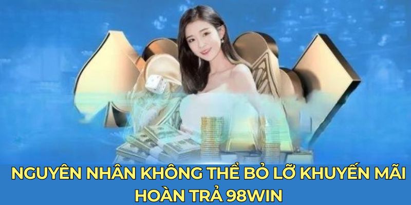 Nguyên nhân không thể bỏ lỡ khuyến mãi hoàn trả 98Win