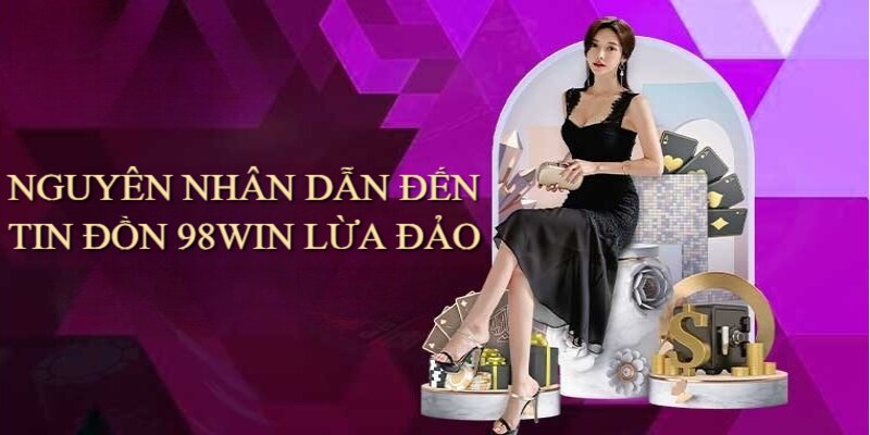 Có nhiều nguyên nhân dẫn đến tin đồn 98Win lừa đảo