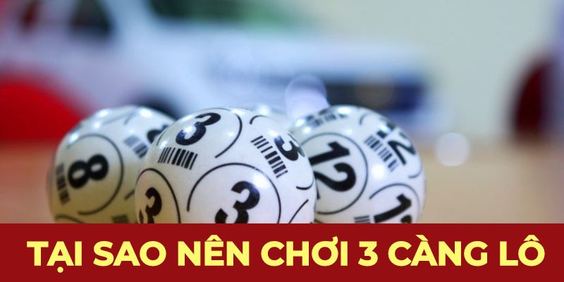 Tại sao nên chơi 3 càng lô