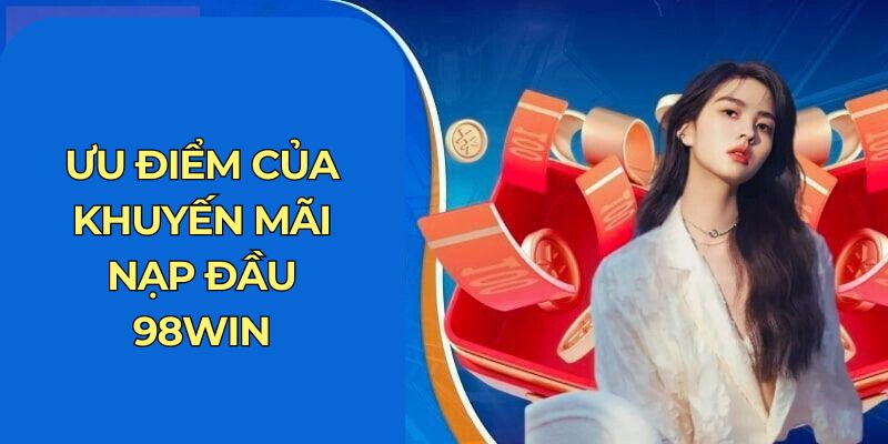 Ưu điểm của khuyến mãi nạp đầu 98Win